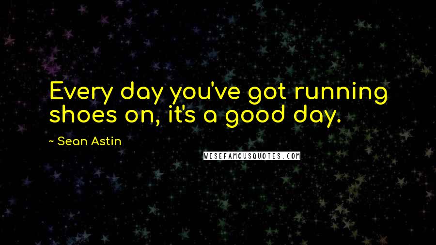 Sean Astin Quotes: Every day you've got running shoes on, it's a good day.