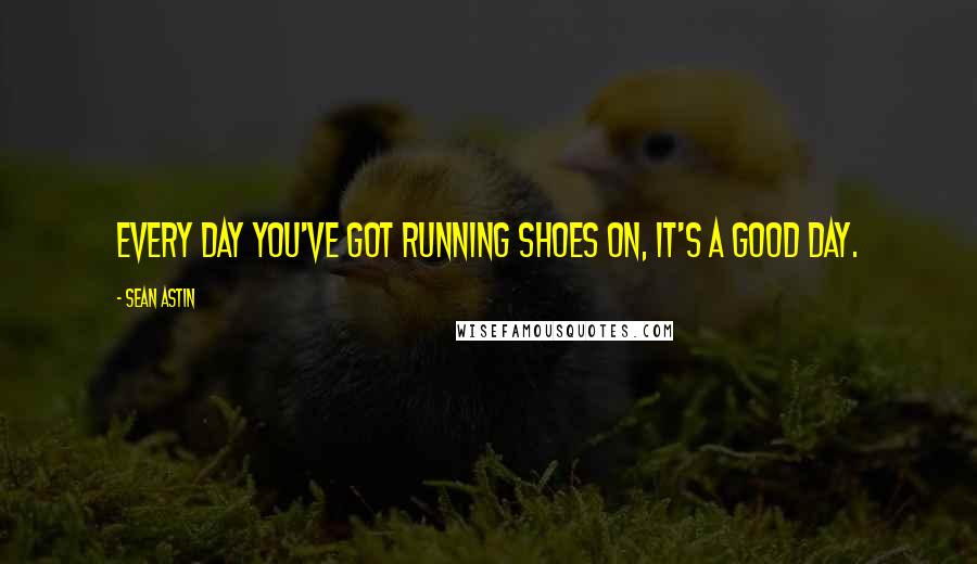 Sean Astin Quotes: Every day you've got running shoes on, it's a good day.