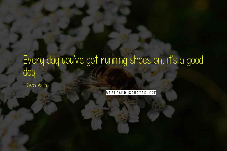 Sean Astin Quotes: Every day you've got running shoes on, it's a good day.