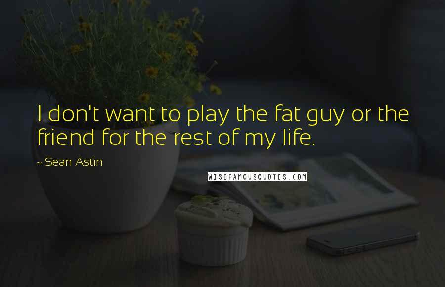Sean Astin Quotes: I don't want to play the fat guy or the friend for the rest of my life.
