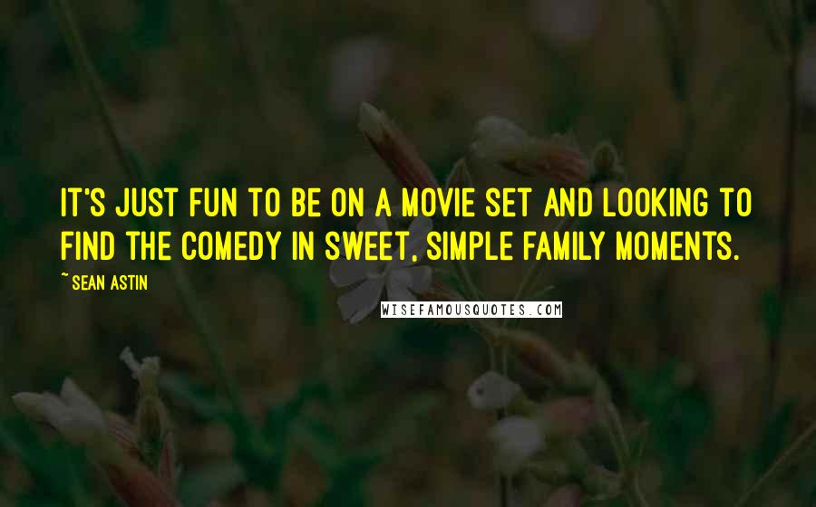 Sean Astin Quotes: It's just fun to be on a movie set and looking to find the comedy in sweet, simple family moments.