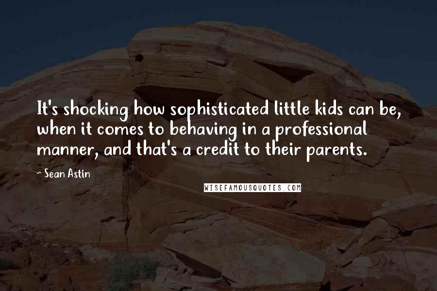 Sean Astin Quotes: It's shocking how sophisticated little kids can be, when it comes to behaving in a professional manner, and that's a credit to their parents.