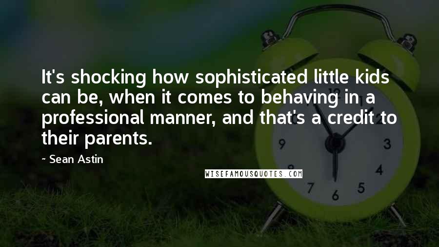 Sean Astin Quotes: It's shocking how sophisticated little kids can be, when it comes to behaving in a professional manner, and that's a credit to their parents.