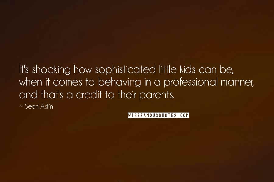 Sean Astin Quotes: It's shocking how sophisticated little kids can be, when it comes to behaving in a professional manner, and that's a credit to their parents.