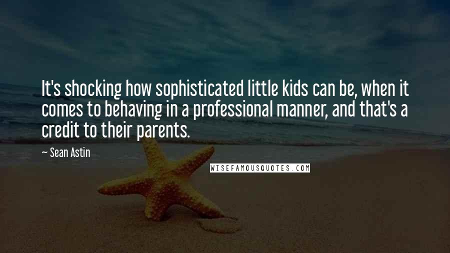 Sean Astin Quotes: It's shocking how sophisticated little kids can be, when it comes to behaving in a professional manner, and that's a credit to their parents.