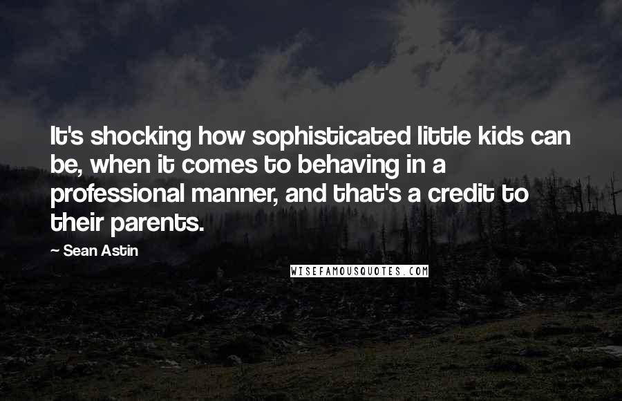 Sean Astin Quotes: It's shocking how sophisticated little kids can be, when it comes to behaving in a professional manner, and that's a credit to their parents.