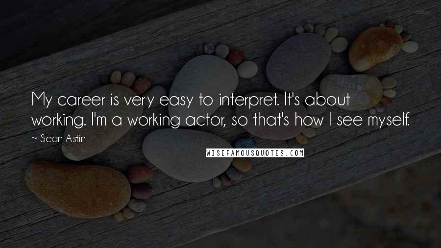 Sean Astin Quotes: My career is very easy to interpret. It's about working. I'm a working actor, so that's how I see myself.