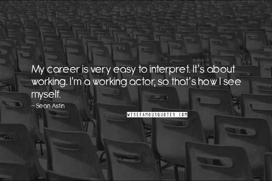 Sean Astin Quotes: My career is very easy to interpret. It's about working. I'm a working actor, so that's how I see myself.