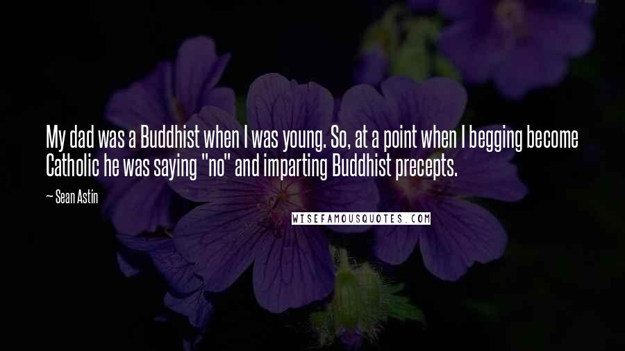 Sean Astin Quotes: My dad was a Buddhist when I was young. So, at a point when I begging become Catholic he was saying "no" and imparting Buddhist precepts.