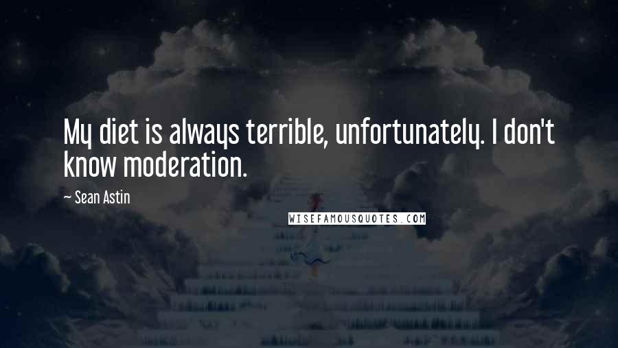 Sean Astin Quotes: My diet is always terrible, unfortunately. I don't know moderation.