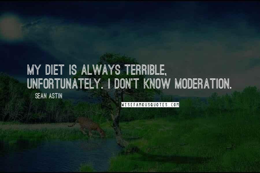 Sean Astin Quotes: My diet is always terrible, unfortunately. I don't know moderation.