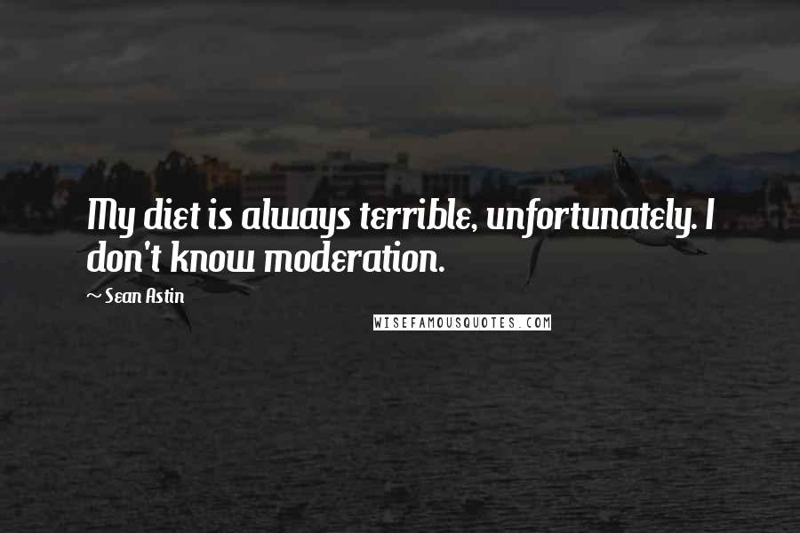 Sean Astin Quotes: My diet is always terrible, unfortunately. I don't know moderation.