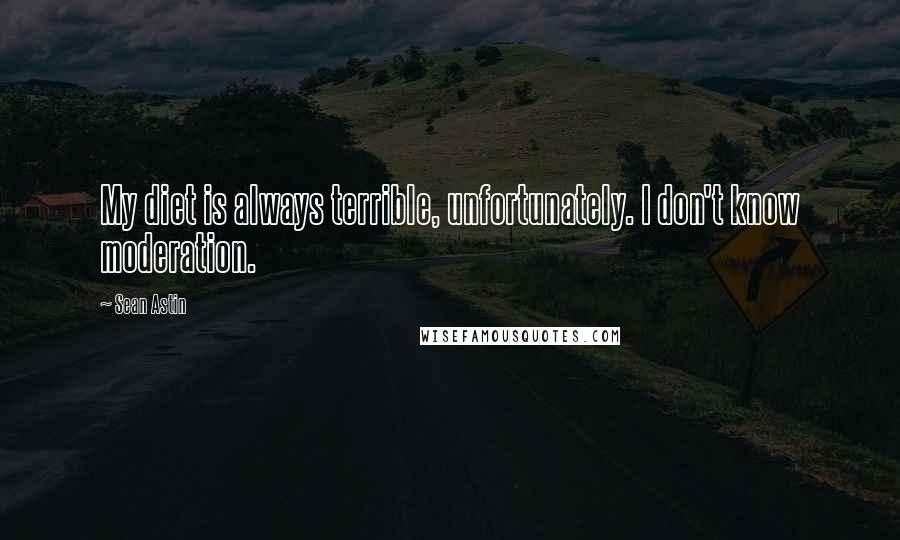 Sean Astin Quotes: My diet is always terrible, unfortunately. I don't know moderation.