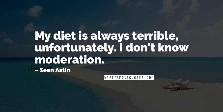 Sean Astin Quotes: My diet is always terrible, unfortunately. I don't know moderation.