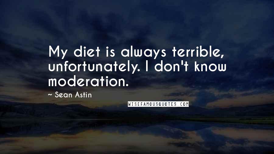 Sean Astin Quotes: My diet is always terrible, unfortunately. I don't know moderation.