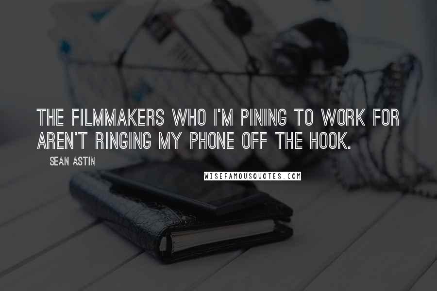 Sean Astin Quotes: The filmmakers who I'm pining to work for aren't ringing my phone off the hook.