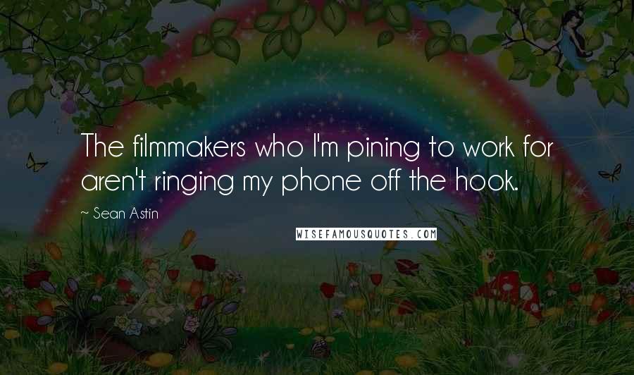 Sean Astin Quotes: The filmmakers who I'm pining to work for aren't ringing my phone off the hook.