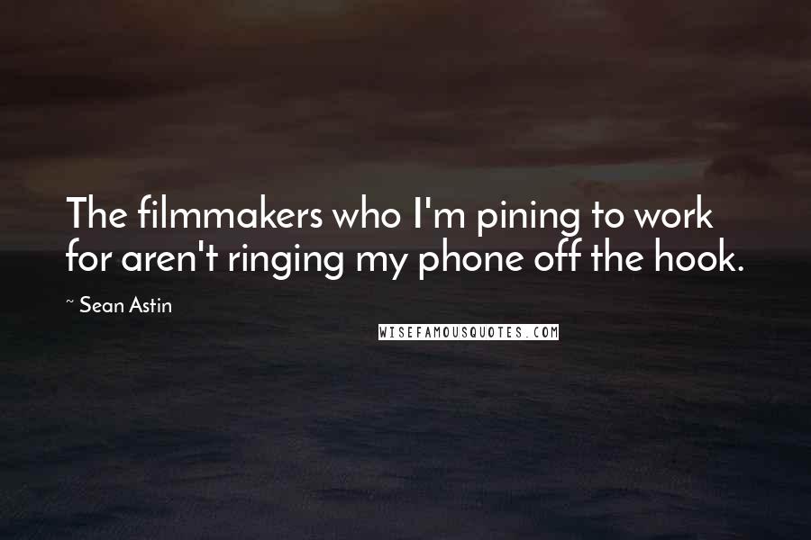 Sean Astin Quotes: The filmmakers who I'm pining to work for aren't ringing my phone off the hook.