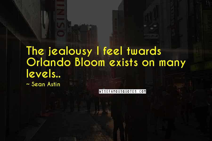 Sean Astin Quotes: The jealousy I feel twards Orlando Bloom exists on many levels..