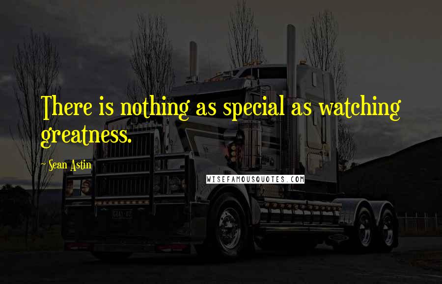 Sean Astin Quotes: There is nothing as special as watching greatness.