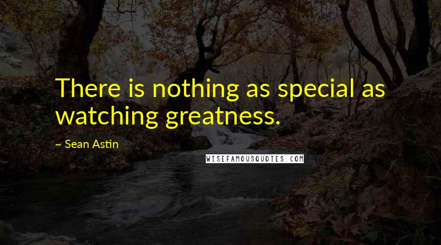 Sean Astin Quotes: There is nothing as special as watching greatness.