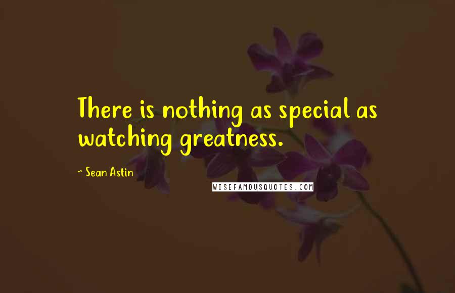 Sean Astin Quotes: There is nothing as special as watching greatness.