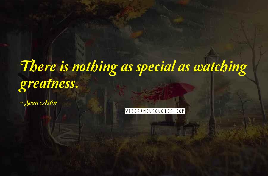 Sean Astin Quotes: There is nothing as special as watching greatness.