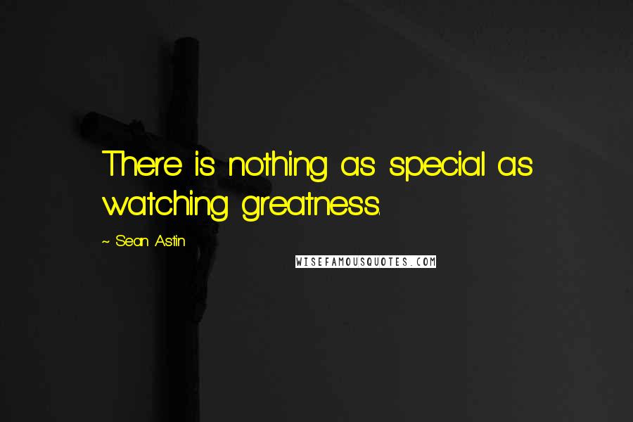 Sean Astin Quotes: There is nothing as special as watching greatness.