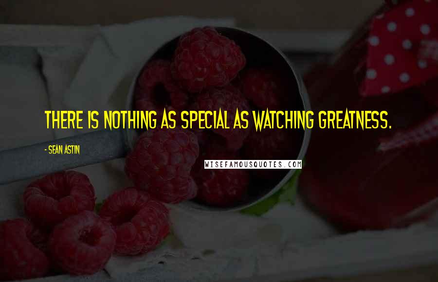 Sean Astin Quotes: There is nothing as special as watching greatness.