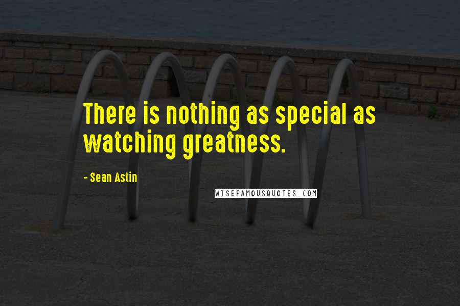 Sean Astin Quotes: There is nothing as special as watching greatness.