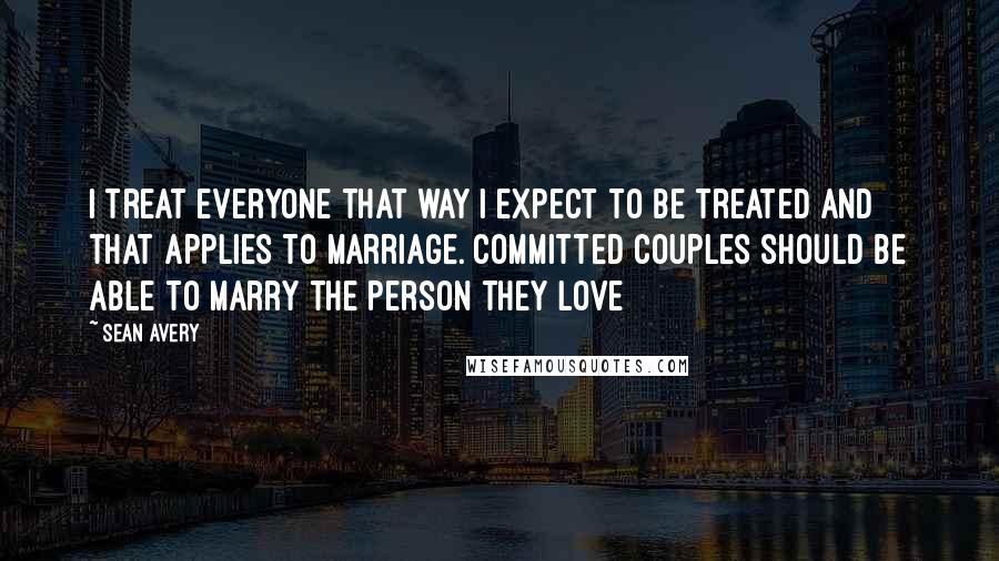 Sean Avery Quotes: I treat everyone that way I expect to be treated and that applies to marriage. Committed couples should be able to marry the person they love