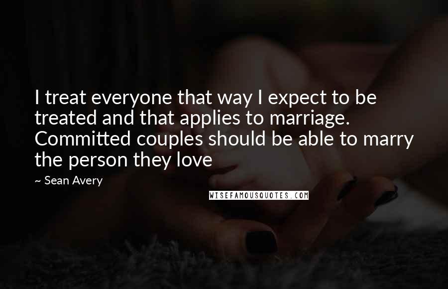 Sean Avery Quotes: I treat everyone that way I expect to be treated and that applies to marriage. Committed couples should be able to marry the person they love