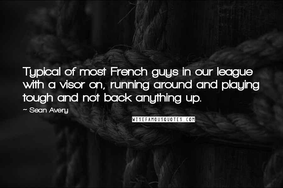 Sean Avery Quotes: Typical of most French guys in our league with a visor on, running around and playing tough and not back anything up.