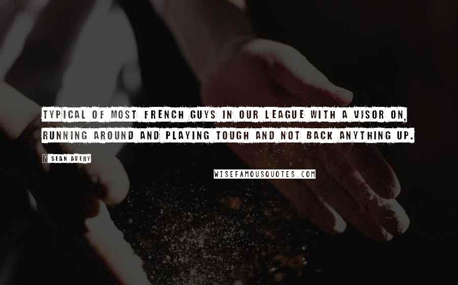 Sean Avery Quotes: Typical of most French guys in our league with a visor on, running around and playing tough and not back anything up.