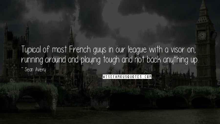 Sean Avery Quotes: Typical of most French guys in our league with a visor on, running around and playing tough and not back anything up.