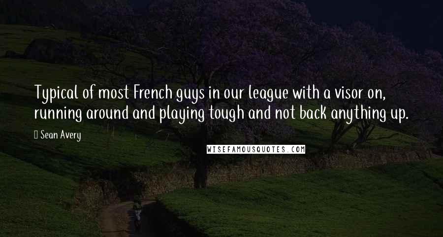 Sean Avery Quotes: Typical of most French guys in our league with a visor on, running around and playing tough and not back anything up.