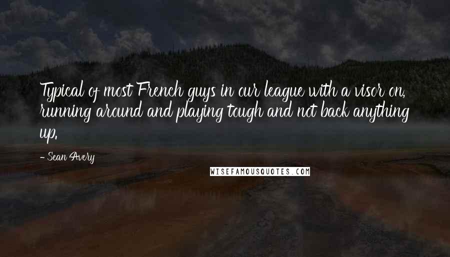 Sean Avery Quotes: Typical of most French guys in our league with a visor on, running around and playing tough and not back anything up.