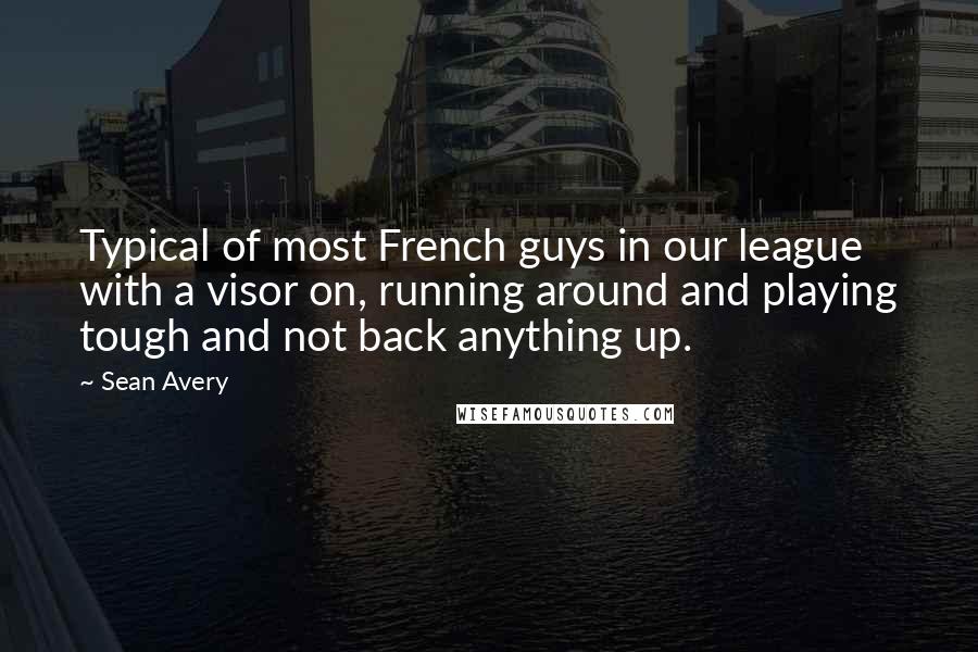 Sean Avery Quotes: Typical of most French guys in our league with a visor on, running around and playing tough and not back anything up.