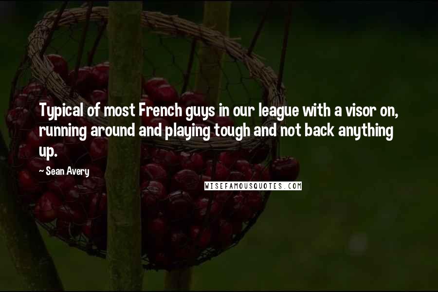 Sean Avery Quotes: Typical of most French guys in our league with a visor on, running around and playing tough and not back anything up.