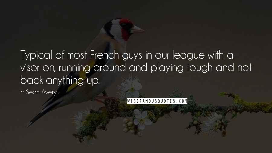 Sean Avery Quotes: Typical of most French guys in our league with a visor on, running around and playing tough and not back anything up.