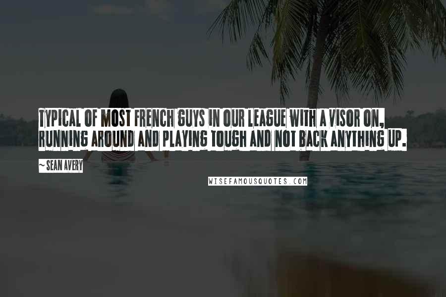 Sean Avery Quotes: Typical of most French guys in our league with a visor on, running around and playing tough and not back anything up.