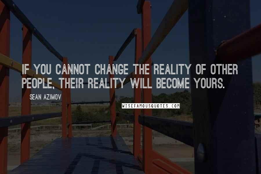 Sean Azimov Quotes: If you cannot change the reality of other people, their reality will become yours.