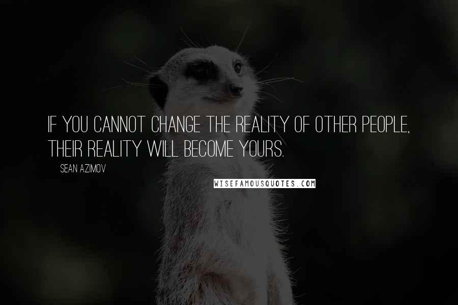 Sean Azimov Quotes: If you cannot change the reality of other people, their reality will become yours.