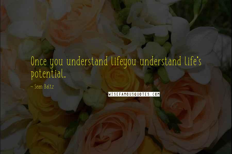 Sean Baltz Quotes: Once you understand lifeyou understand life's potential.