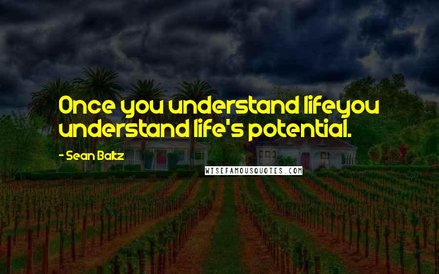 Sean Baltz Quotes: Once you understand lifeyou understand life's potential.