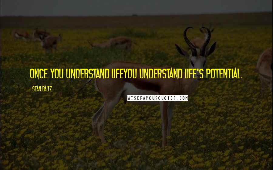 Sean Baltz Quotes: Once you understand lifeyou understand life's potential.