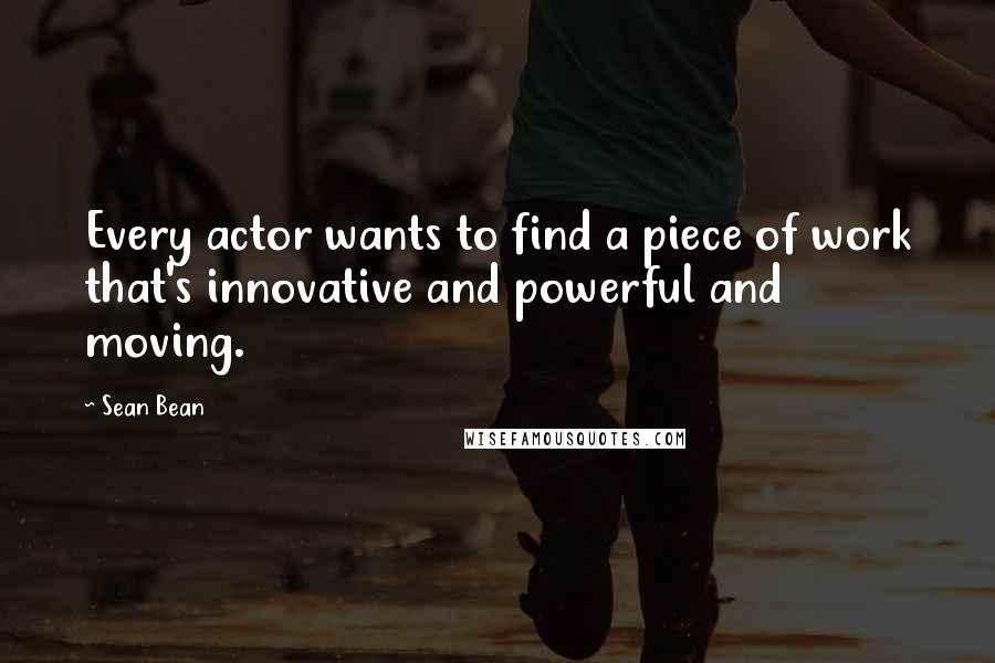 Sean Bean Quotes: Every actor wants to find a piece of work that's innovative and powerful and moving.