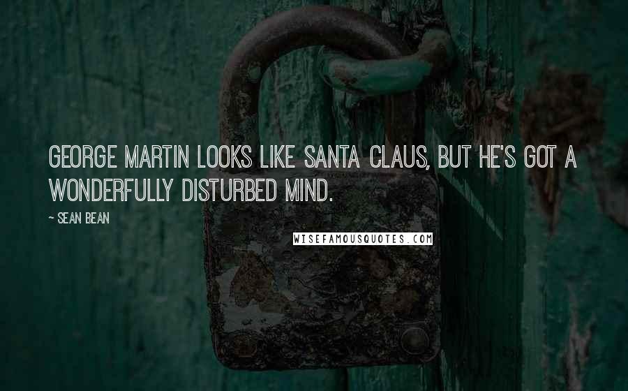 Sean Bean Quotes: George Martin looks like Santa Claus, but he's got a wonderfully disturbed mind.