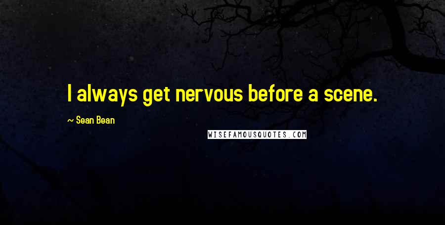 Sean Bean Quotes: I always get nervous before a scene.