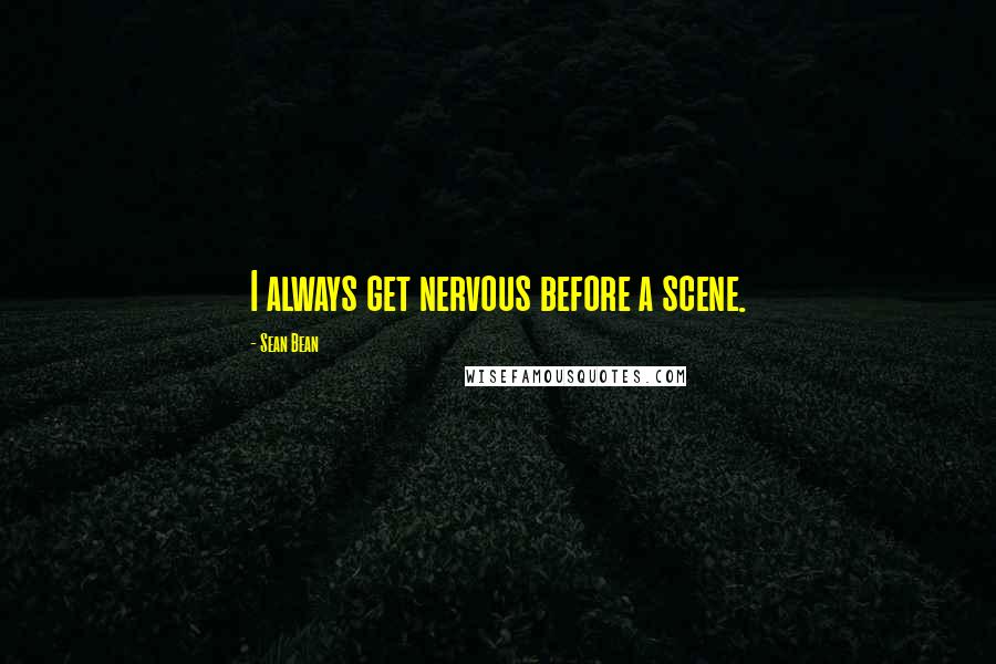 Sean Bean Quotes: I always get nervous before a scene.